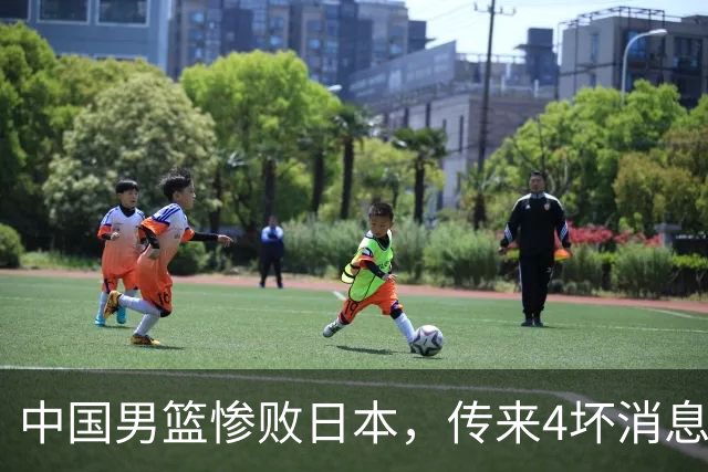 中国男篮惨败日本，传来4坏消息1好消息，三分25中7、篮板41比47，郭士强或下课